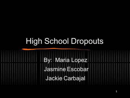 1 High School Dropouts By: Maria Lopez Jasmine Escobar Jackie Carbajal.