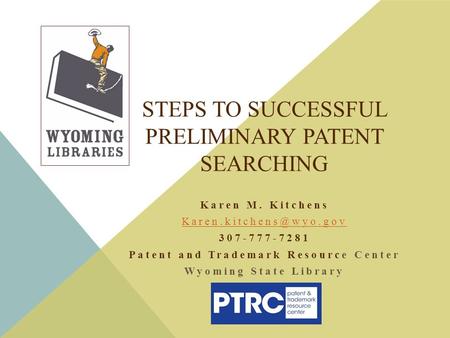 STEPS TO SUCCESSFUL PRELIMINARY PATENT SEARCHING Karen M. Kitchens 307-777-7281 Patent and Trademark Resource Center Wyoming State.