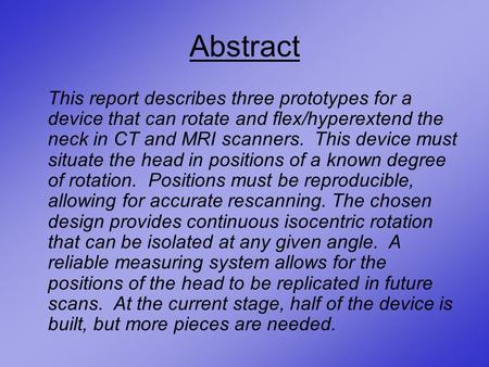 Abstract This report describes three prototypes for a device that can rotate and flex/hyperextend the neck in CT and MRI scanners. This device must situate.