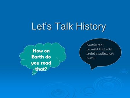 Let’s Talk History Let’s Talk History How on Earth do you read that? Numbers? I thought this was social studies, not math!