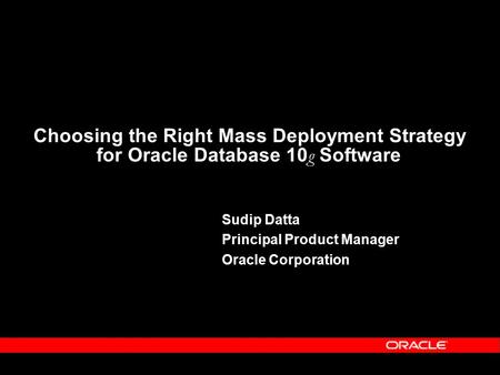 Choosing the Right Mass Deployment Strategy for Oracle Database 10 g Software Sudip Datta Principal Product Manager Oracle Corporation.