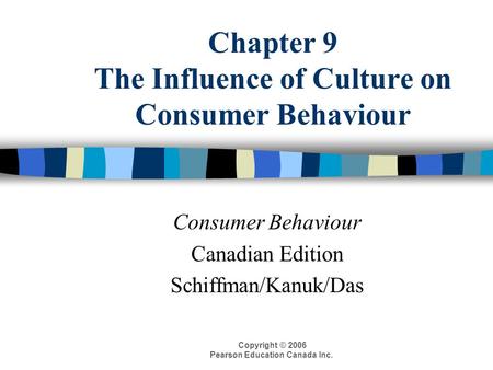 Copyright © 2006 Pearson Education Canada Inc. Chapter 9 The Influence of Culture on Consumer Behaviour Consumer Behaviour Canadian Edition Schiffman/Kanuk/Das.