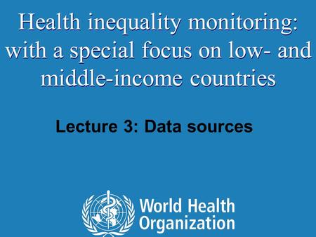 Lecture 3: Data sources Health inequality monitoring: with a special focus on low- and middle-income countries.