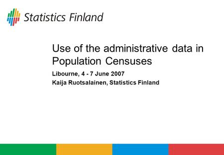 Use of the administrative data in Population Censuses Libourne, 4 - 7 June 2007 Kaija Ruotsalainen, Statistics Finland.