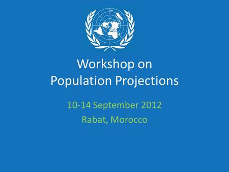Workshop on Population Projections 10-14 September 2012 Rabat, Morocco.