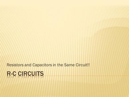 Resistors and Capacitors in the Same Circuit!!. So far we have assumed resistance (R), electromotive force or source voltage (ε), potential (V), current.