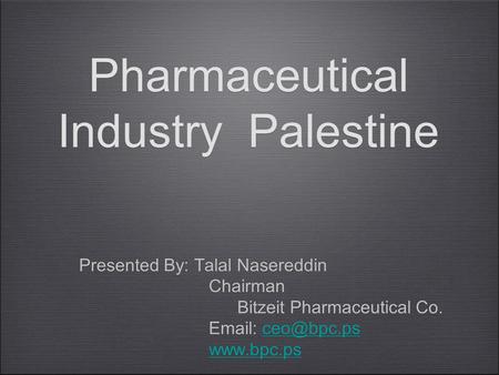 Pharmaceutical Industry Palestine Presented By: Talal Nasereddin Chairman Bitzeit Pharmaceutical Co.    Presented By: