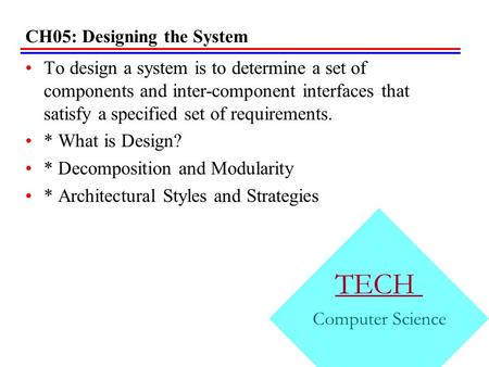 CH05: Designing the System To design a system is to determine a set of components and inter-component interfaces that satisfy a specified set of requirements.