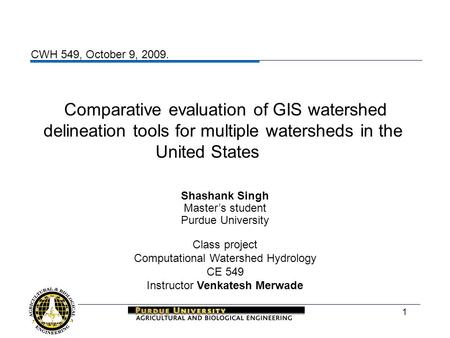 1 Comparative evaluation of GIS watershed delineation tools for multiple watersheds in the United States Shashank Singh Master’s student Purdue University.