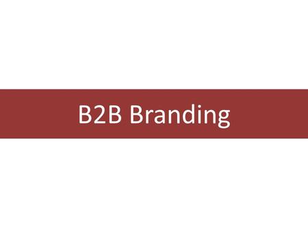 B2B Branding. 65.3 33.7 29.4 23.6 58.7 32.1 29.2 $ B % of B2C sales % of B2B sales Legend: Source: Interbrand 2008 Brand Value of Top 10 Companies Coca.