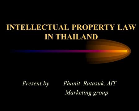 INTELLECTUAL PROPERTY LAW IN THAILAND Present by Phanit Ratasuk, AIT Marketing group.