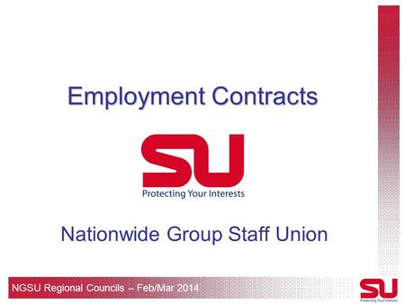 NGSU Regional Councils – Feb/Mar 2014 Employment Contracts Nationwide Group Staff Union.