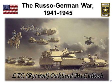 The Russo-German War, 1941-1945 LTC (Retired) Oakland McCulloch.