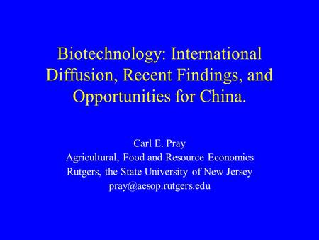Biotechnology: International Diffusion, Recent Findings, and Opportunities for China. Carl E. Pray Agricultural, Food and Resource Economics Rutgers, the.
