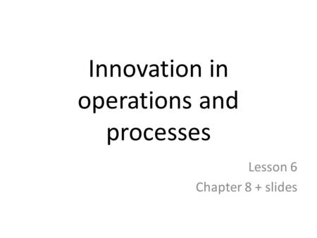Innovation in operations and processes Lesson 6 Chapter 8 + slides.