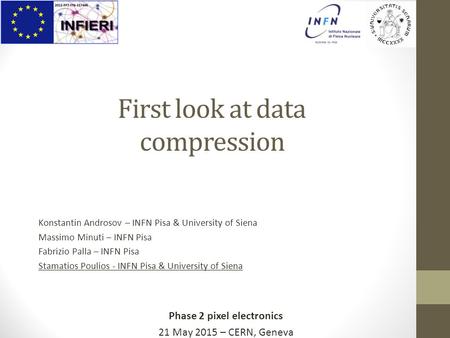 Phase 2 pixel electronics 21 May 2015 – CERN, Geneva First look at data compression Konstantin Androsov – INFN Pisa & University of Siena Massimo Minuti.