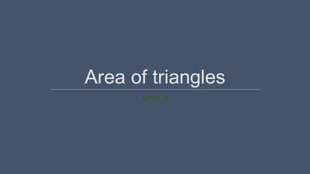 Area of triangles Unit 5. Getting the idea  Area is a measure of the number of square units needed to cover a region.  Square Unit is a square with.