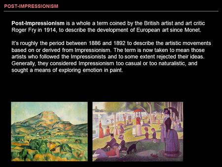 Post-Impressionism is a whole a term coined by the British artist and art critic Roger Fry in 1914, to describe the development of European art since Monet.