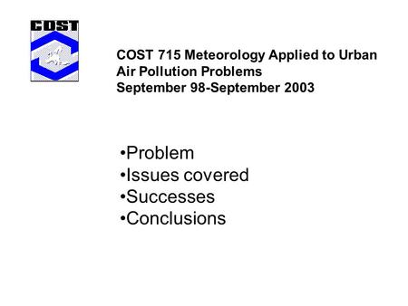 COST 715 Meteorology Applied to Urban Air Pollution Problems September 98-September 2003 Problem Issues covered Successes Conclusions.