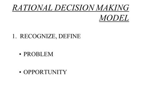 RATIONAL DECISION MAKING MODEL 1. RECOGNIZE, DEFINE PROBLEM OPPORTUNITY.