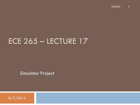 ECE 265 – LECTURE 17 Simulator Project 8/7/2015 1 ECE265.