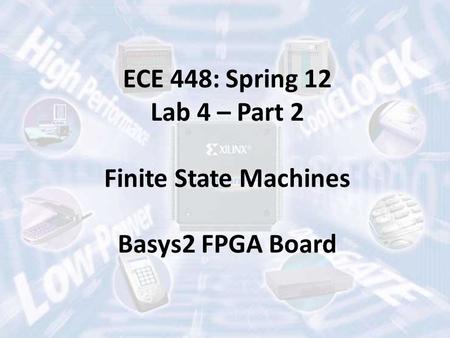 ECE 448: Spring 12 Lab 4 – Part 2 Finite State Machines Basys2 FPGA Board.