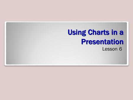 Using Charts in a Presentation Lesson 6. Software Orientation Charts can help your audience understand relationships among numerical values. The figure.