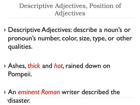 Descriptive Adjectives, Position of Adjectives  Descriptive Adjectives: describe a noun’s or pronoun’s number, color, size, type, or other qualities.
