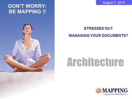 August 7, 2015 STRESSED OUT MANAGING YOUR DOCUMENTS? Architecture DON’T WORRY: BE MAPPING !!