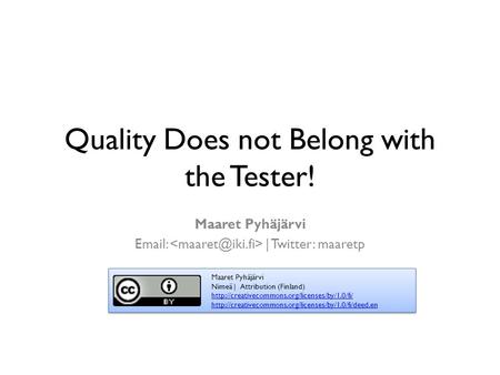 Quality Does not Belong with the Tester! Maaret Pyhäjärvi   | Twitter: maaretp Maaret Pyhäjärvi Nimeä | Attribution (Finland)
