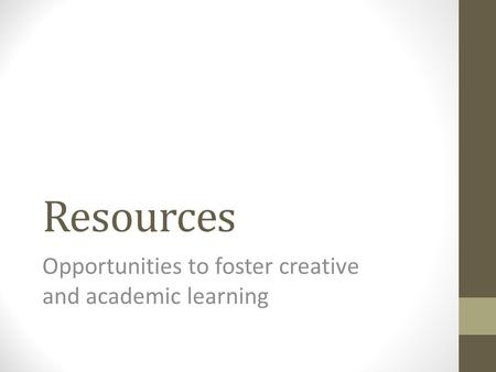Resources Opportunities to foster creative and academic learning.