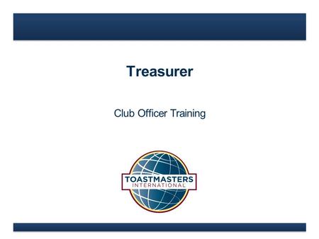 Treasurer Club Officer Training. www.toastmasters.org  Treasurer Role  Treasurer Responsibilities  Treasurer Education Resources Treasurer.