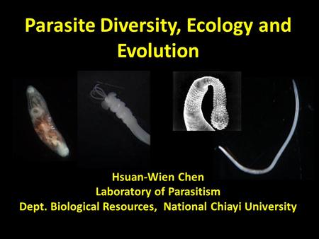 Parasite Diversity, Ecology and Evolution Hsuan-Wien Chen Laboratory of Parasitism Dept. Biological Resources, National Chiayi University.
