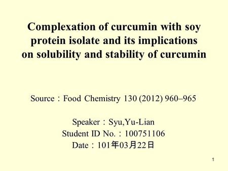 1 Complexation of curcumin with soy protein isolate and its implications on solubility and stability of curcumin Source ： Source ： Food Chemistry 130 (2012)