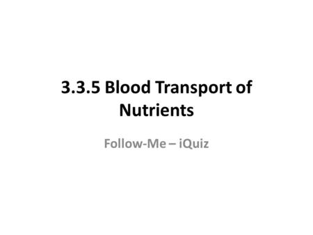 3.3.5 Blood Transport of Nutrients Follow-Me – iQuiz.