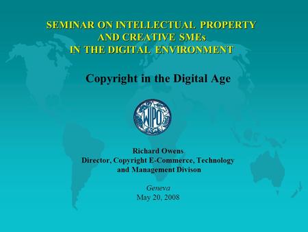 SEMINAR ON INTELLECTUAL PROPERTY AND CREATIVE SMEs IN THE DIGITAL ENVIRONMENT Copyright in the Digital Age Richard Owens Director, Copyright E-Commerce,