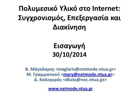 Πολυμεσικό Υλικό στο Internet: Συγχρονισμός, Επεξεργασία και Διακίνηση Εισαγωγή 30/10/2014 Β. Μάγκλαρης Μ. Γραμματικού Δ. Καλογεράς.