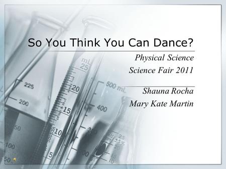 So You Think You Can Dance? Physical Science Science Fair 2011 Shauna Rocha Mary Kate Martin.