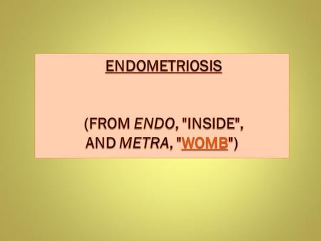 Endometriosis (from endo, inside, and metra, womb)