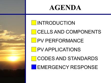 AGENDA INTRODUCTION CELLS AND COMPONENTS PV PERFORMANCE PV APPLICATIONS CODES AND STANDARDS EMERGENCY RESPONSE.