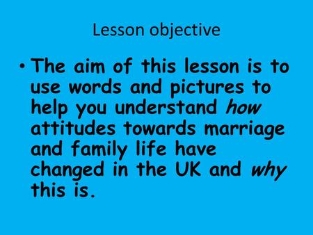Lesson objective The aim of this lesson is to use words and pictures to help you understand how attitudes towards marriage and family life have changed.