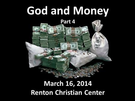 God and Money Part 4 March 16, 2014 Renton Christian Center.