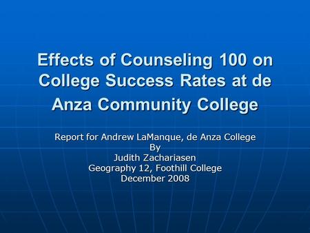 Effects of Counseling 100 on College Success Rates at de Anza Community College Report for Andrew LaManque, de Anza College By Judith Zachariasen Geography.