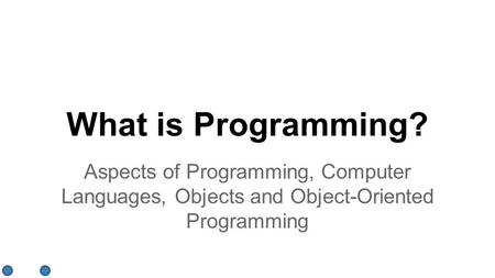 What is Programming? Aspects of Programming, Computer Languages, Objects and Object-Oriented Programming.