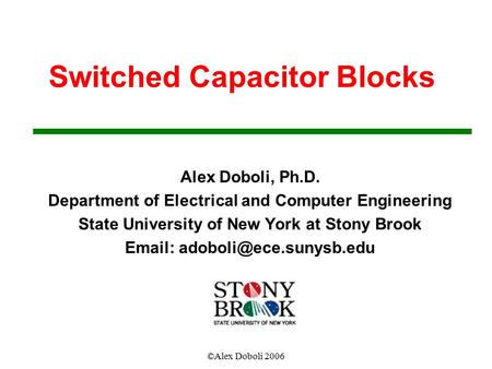 ©Alex Doboli 2006 Switched Capacitor Blocks Alex Doboli, Ph.D. Department of Electrical and Computer Engineering State University of New York at Stony.