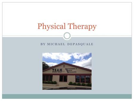 BY MICHAEL DEPASQUALE Physical Therapy. What is Physical Therapy? Is a discipline of medicine that is used to help patients improve function, increase.