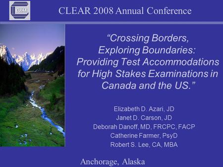 CLEAR 2008 Annual Conference Anchorage, Alaska “Crossing Borders, Exploring Boundaries: Providing Test Accommodations for High Stakes Examinations in Canada.