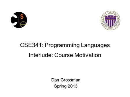 CSE341: Programming Languages Interlude: Course Motivation Dan Grossman Spring 2013.