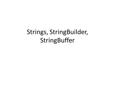 Strings, StringBuilder, StringBuffer. String Strings in java are immutable Once created they cannot be altered and hence any alterations will lead to.