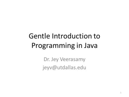 Gentle Introduction to Programming in Java Dr. Jey Veerasamy 1.